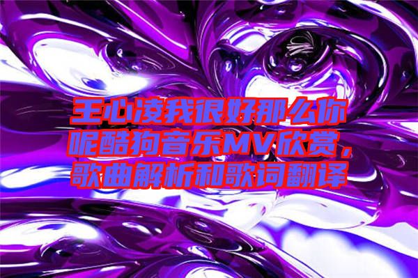 王心凌我很好那么你呢酷狗音樂MV欣賞，歌曲解析和歌詞翻譯