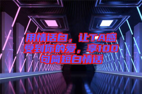 用情話白，讓TA感受到你的愛，享100句簡短白情話