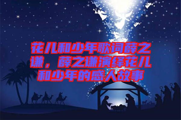 花兒和少年歌詞薛之謙，薛之謙演繹花兒和少年的感人故事
