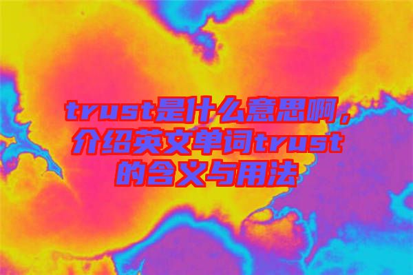trust是什么意思啊，介紹英文單詞trust的含義與用法