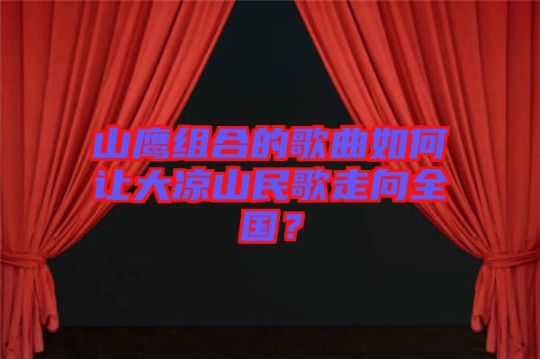 山鷹組合的歌曲如何讓大涼山民歌走向全國？