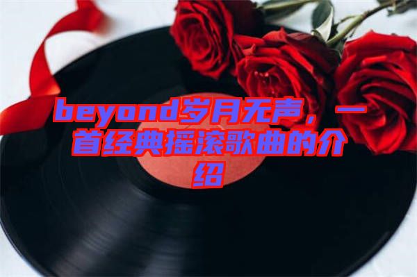 beyond歲月無聲,一首經(jīng)典搖滾歌曲的介紹