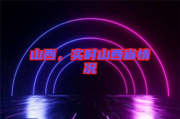 山西,實(shí)時(shí)山西省情況