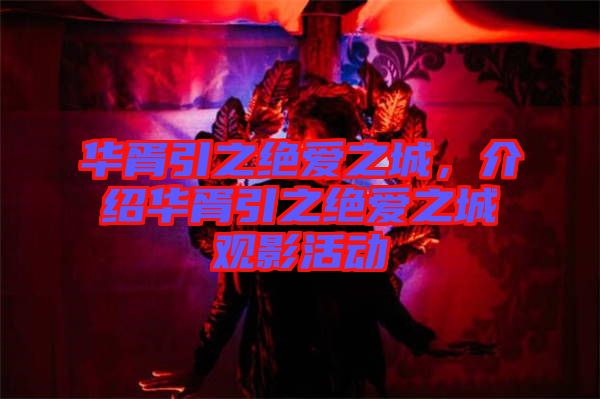 華胥引之絕愛(ài)之城，介紹華胥引之絕愛(ài)之城觀影活動(dòng)