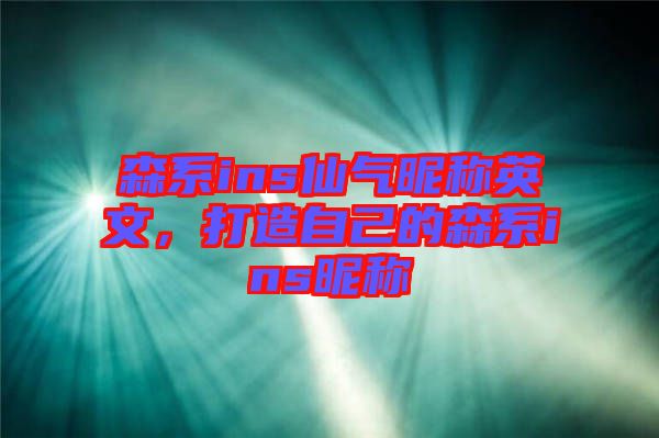 森系ins仙氣昵稱英文，打造自己的森系ins昵稱