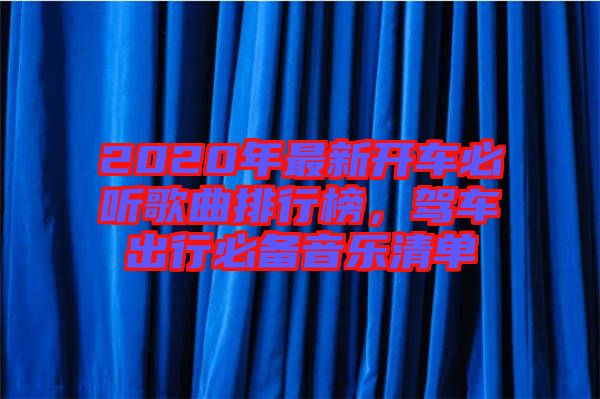 2020年最新開車必聽歌曲排行榜，駕車出行必備音樂清單