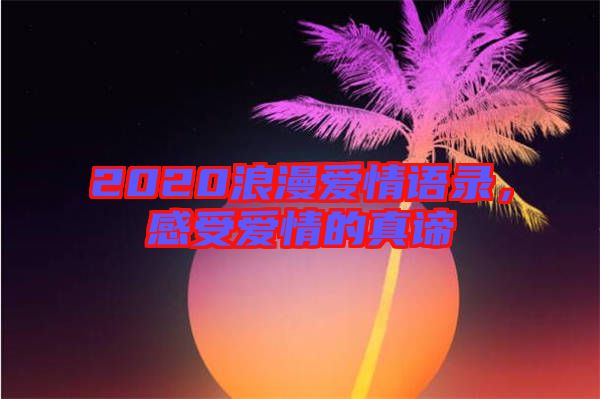 2020浪漫愛情語錄,感受愛情的真諦