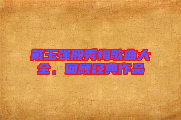 戴玉強殷秀梅歌曲大全,回顧經(jīng)典作品