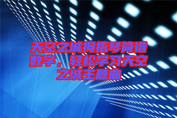 天空之城拇指琴簡譜數字,輕松學習天空之城主題曲