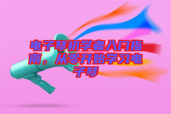 電子琴初學者入門指南,從零開始學習電子琴