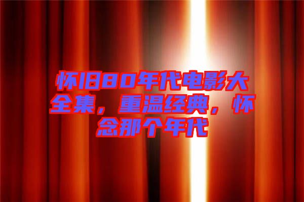 懷舊80年代電影大全集,重溫經典,懷念那個年代