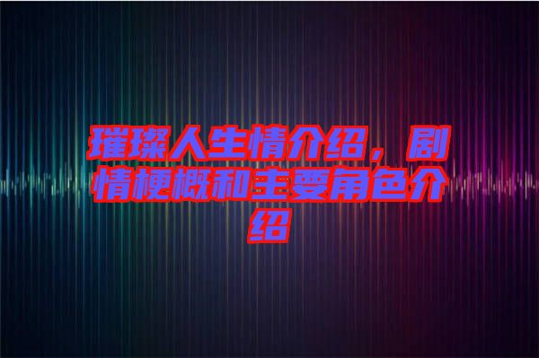 璀璨人生情介紹，劇情梗概和主要角色介紹