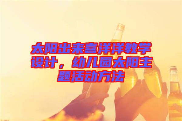 太陽出來喜洋洋教學(xué)設(shè)計，幼兒園太陽主題活動方法