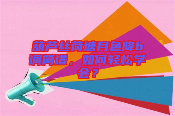 葫蘆絲荷塘月色降b調簡譜，如何輕松學會？
