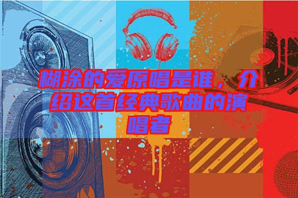 糊涂的愛原唱是誰，介紹這首經典歌曲的演唱者