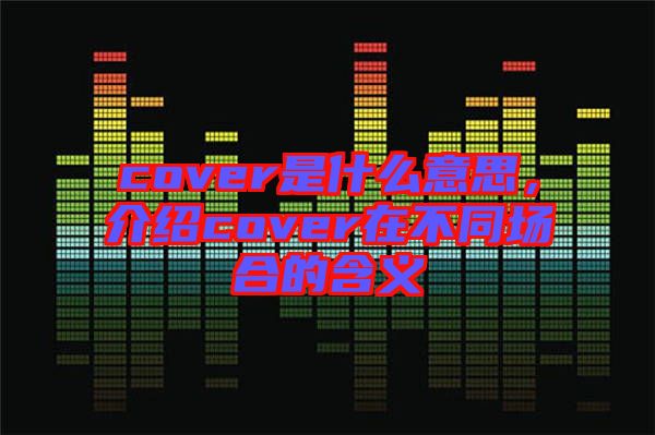 cover是什么意思，介紹cover在不同場合的含義