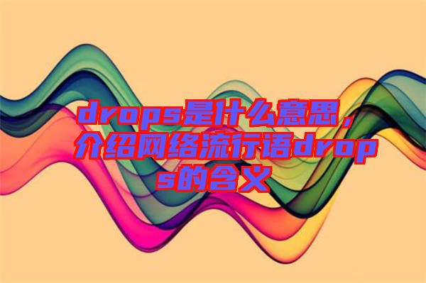 drops是什么意思,介紹網絡流行語drops的含義