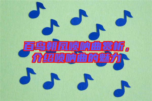 百鳥(niǎo)朝鳳嗩吶曲賞析,介紹嗩吶曲的魅力
