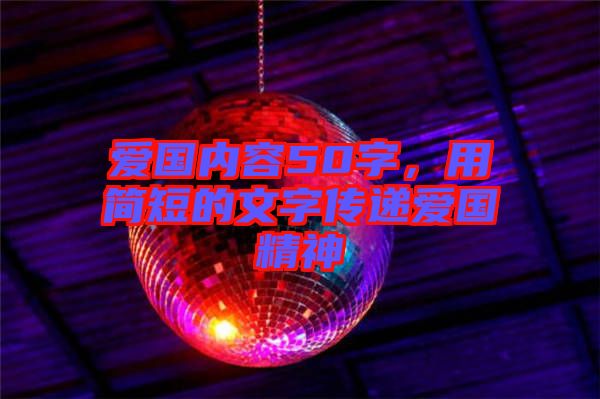愛國內(nèi)容50字,用簡短的文字傳遞愛國精神