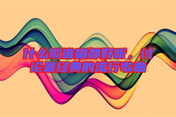 什么歌誰唱都好聽,討論最經典的流行歌曲
