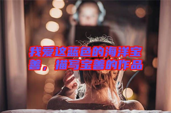 我愛(ài)這藍(lán)色的海洋寶善,描寫寶善的作品