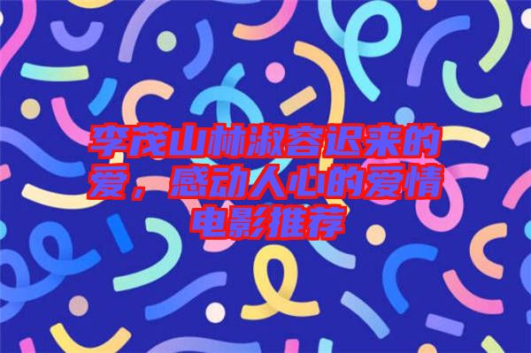 李茂山林淑容遲來(lái)的愛,感動(dòng)人心的愛情電影推薦