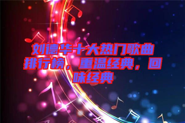 劉德華十大熱門歌曲排行榜，重溫經典，回味經典