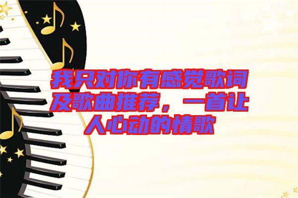 我只對(duì)你有感覺歌詞及歌曲推薦,一首讓人心動(dòng)的情歌
