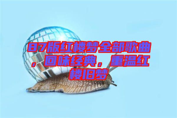 87版紅樓夢全部歌曲，回味經典，重溫紅樓舊夢