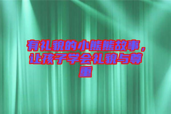 有禮貌的小熊熊故事,讓孩子學會禮貌與尊重