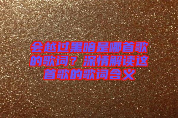 會(huì)越過(guò)黑暗是哪首歌的歌詞?深情解讀這首歌的歌詞含義
