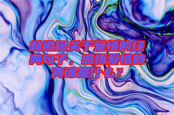 林徽因關(guān)于愛情的經(jīng)典句子,感悟愛情的真諦是什么?