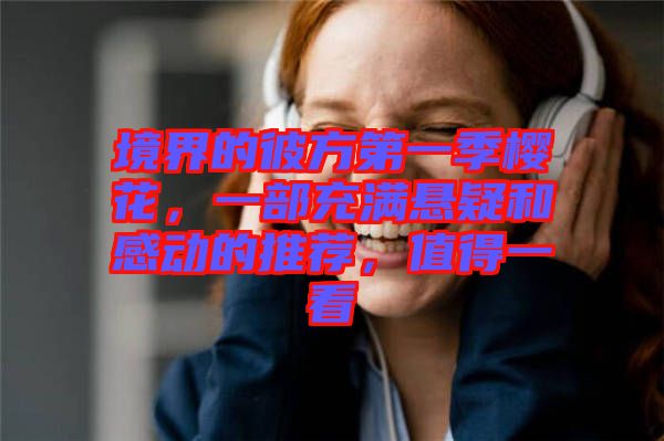 境界的彼方第一季櫻花,一部充滿懸疑和感動(dòng)的推薦,值得一看