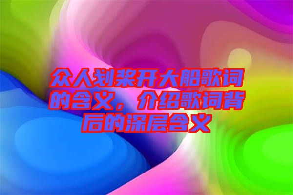 眾人劃槳開大船歌詞的含義，介紹歌詞背后的深層含義