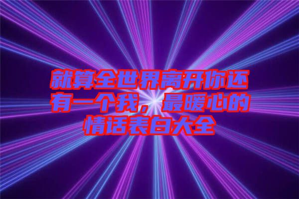 就算全世界離開你還有一個我，最暖心的情話表白大全