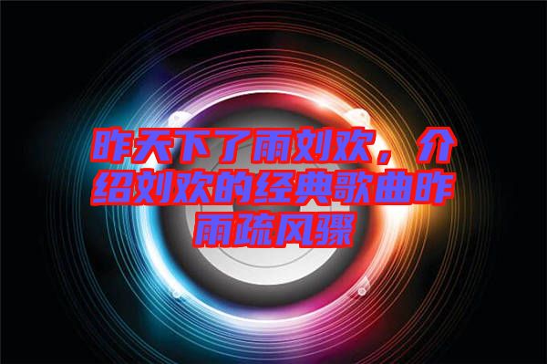 昨天下了雨劉歡,介紹劉歡的經(jīng)典歌曲昨雨疏風(fēng)驟