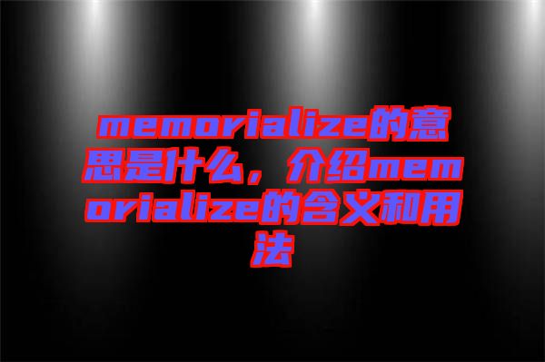 memorialize的意思是什么，介紹memorialize的含義和用法