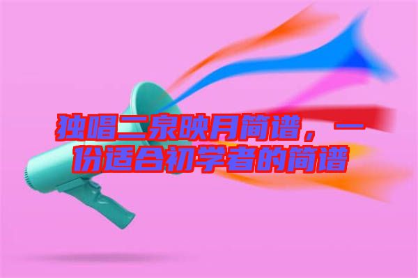 獨唱二泉映月簡譜,一份適合初學(xué)者的簡譜