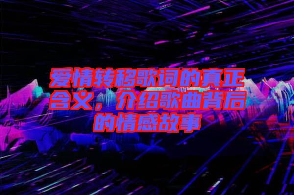 愛(ài)情轉(zhuǎn)移歌詞的真正含義,介紹歌曲背后的情感故事