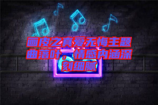 畫皮之真愛無悔主題曲落葉,情感內(nèi)涵深刻細膩