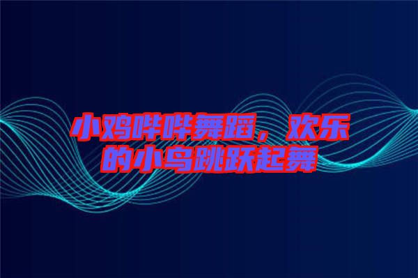 小雞嗶嗶舞蹈,歡樂(lè)的小鳥跳躍起舞