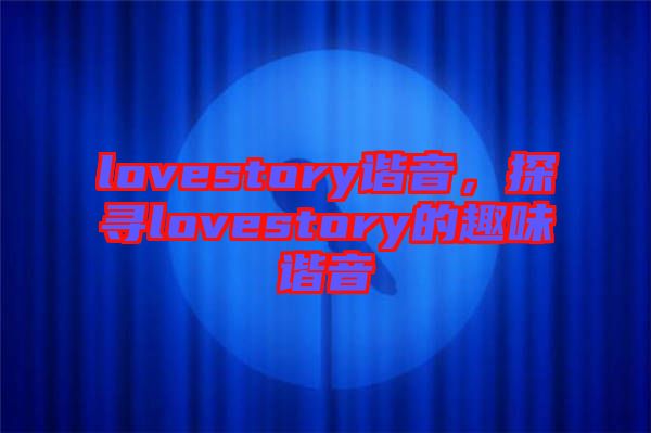lovestory諧音,探尋lovestory的趣味諧音