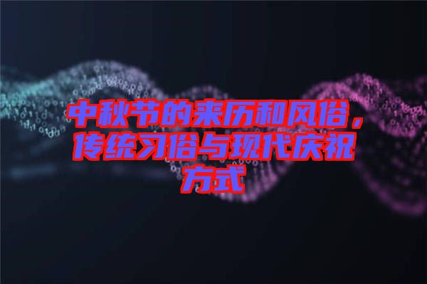 中秋節的來歷和風俗，傳統習俗與現代慶祝方式