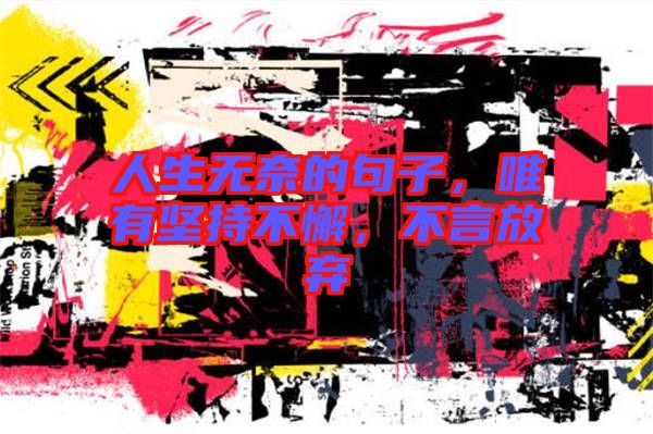 人生無奈的句子,唯有堅(jiān)持不懈,不言放棄