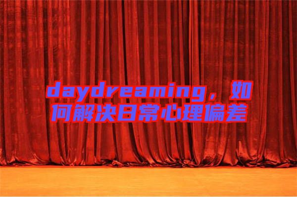 daydreaming，如何解決日常心理偏差