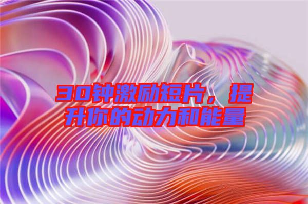 30鐘激勵短片，提升你的動力和能量
