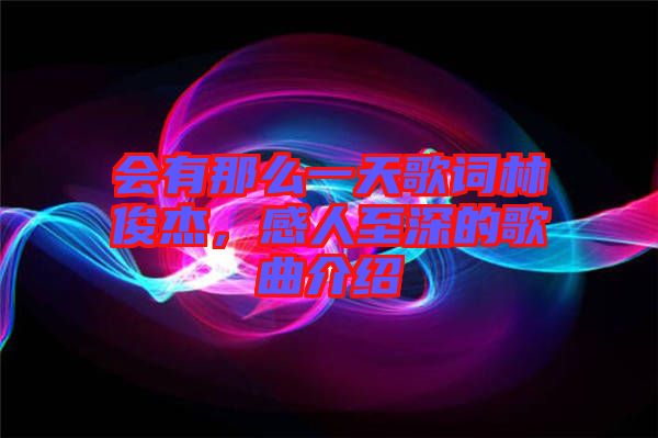 會有那么一天歌詞林俊杰，感人至深的歌曲介紹