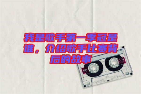 我是歌手第一季冠是誰，介紹歌手比賽背后的故事