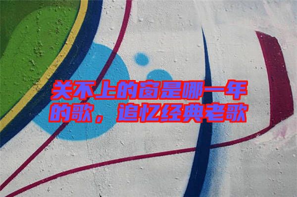 關不上的窗是哪一年的歌,追憶經(jīng)典老歌