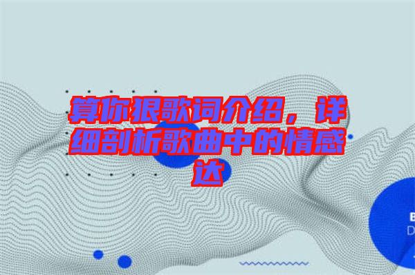 算你狠歌詞介紹，詳細剖析歌曲中的情感達